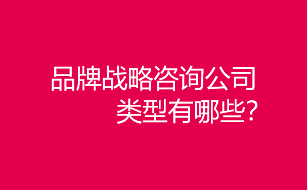 品牌戰(zhàn)略咨詢公司類型有哪些？