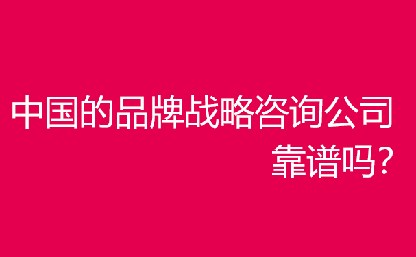 中國企業(yè)品牌戰(zhàn)略咨詢服務(wù)機構(gòu)哪家好？靠譜嗎？