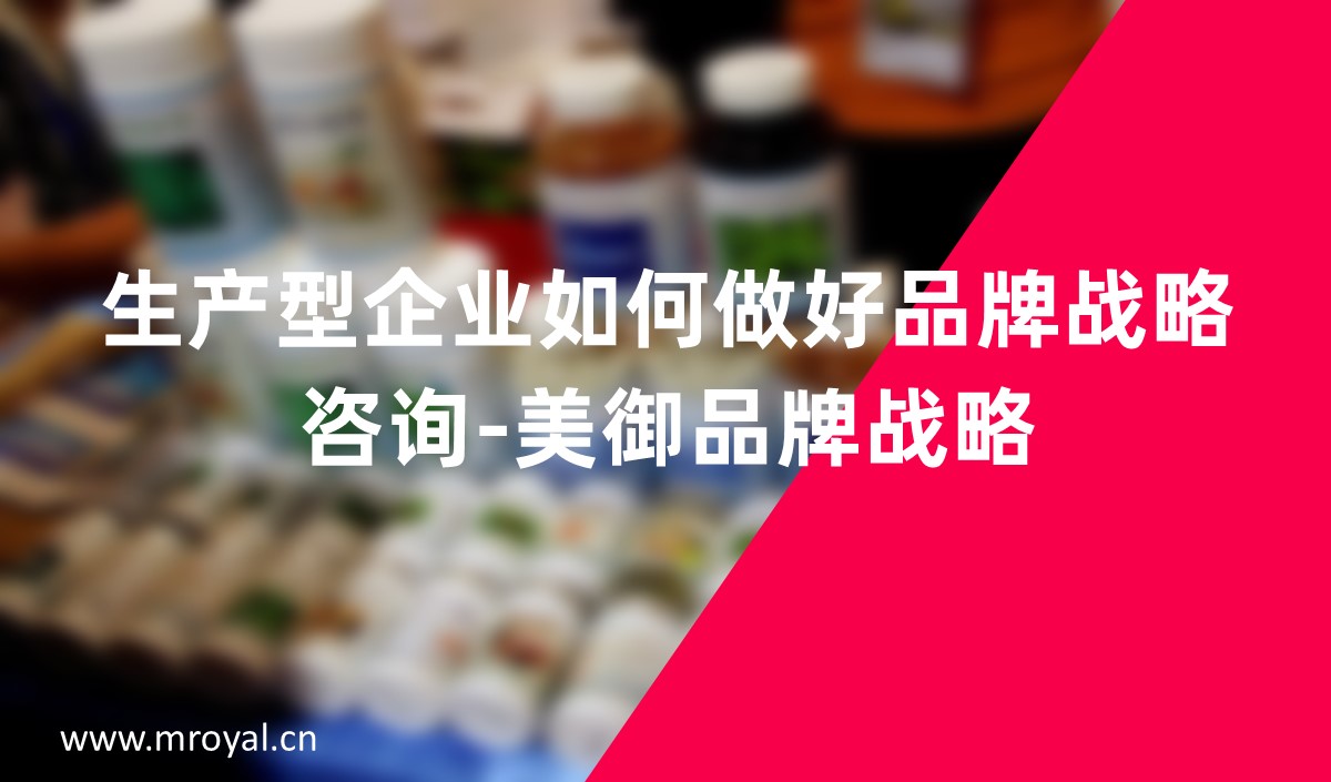 生產型企業(yè)如何做好品牌戰(zhàn)略咨詢